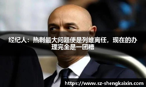 经纪人：热刺最大问题便是列维离任，现在的办理完全是一团糟