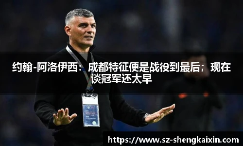 约翰-阿洛伊西：成都特征便是战役到最后；现在谈冠军还太早